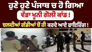 ਹੁਣੇ ਹੁਣੇ ਪੰਜਾਬ ਚ ਹੋ ਗਿਆ ਵੱਡਾ ਗੋਲੀ ਕਾਂਡ ! ਚਲਦੀਆਂ ਗੱਡੀਆਂ ਚੋਂ ਹੀ ਕਰਦੇ ਆਏ ਫਾਇਰਿੰਗ ! Punjab News