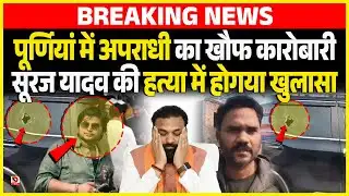 Purnia में अपराधी का खौफ कारोबारी Suraj Yadav की ह/त्या में होगया खुलासा