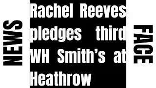 RACHEL REEVES pledges third WH Smith’s at HEATHROW