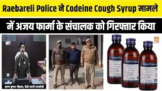 Raebareli Police ने Codeine Cough Syrup मामले में अजय फार्मा के संचालक को गिरफ्तार किया | DD News UP