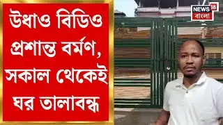 Rajganj BDO | গতকাল দেখা মিললেও আজ উধাও রাজগঞ্জের BDO প্রশান্ত বর্মণ, সকাল থেকেই ঘর তালাবন্ধ
