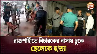 রাজশাহীতে বিচারকের বাসায় ঢুকে ছেলেকে হ/ত্যা | Rajshahi News | Channel 24