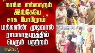 Ramanathapuram | Protest | "நாங்க எல்லாரும் இங்கேயே சாக போறோம்".. ராமநாதபுரத்தில் பெரும் பதற்றம்