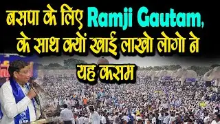 बसपा के लिए Ramji Gautam, के साथ क्यों खाई लाखो लोगो ने यह कसम-  RAMJI GAUTAM ON BSP