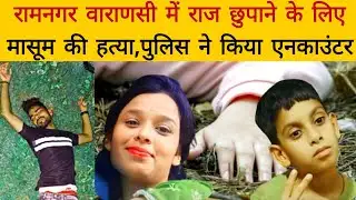Ramnagar Varanasi News: राज छिपाने के लिए मासूम की हत्या,पुलिस ने किया एनकाउंटर। Bunkar ki Awaaz