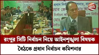 রংপুর সিটি নির্বাচন নিয়ে আইনশৃঙ্খলা বিষয়ক বৈঠকে প্রধান নির্বাচন কমিশনার | Rangpur | CEC | Channel 24