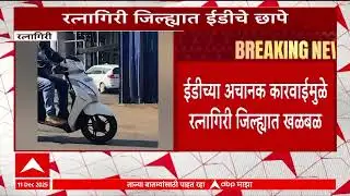 Ratnagiri News : ईडीच्या अचानक कारवाईमुळे रत्नागिरी जिल्ह्यात खळबळ