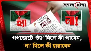 গণভোটে ‘হ্যাঁ’ ভোট দিলে কী পাবেন, ‘না’ দিলে কী পাবেন না | Referendum | National Election | Kalbela