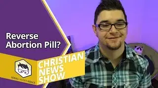 Reverse Abortion Pill Is A Thing (Christian News Show)
