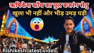 ऋषिकेश काँच का पुल बजरंग सेतु खुला भी नहीं और भीड़ उमड़ पड़ी😱Rishikesh today🕉| Rishikesh Winter Vlog