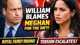Royal Rift Explodes: Prince William Blames Meghan for Escalating Family Tensions