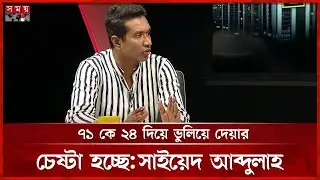 ৭১ কে ২৪ দিয়ে ভুলিয়ে দেয়ার চেষ্টা হচ্ছে : সাইয়েদ আব্দুল্লাহ | Saiyed Abdullah | BD Politics
