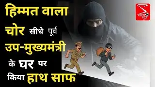 हिम्मत वाला चोर, सीधे पूर्व उप-मुख्यमंत्री के घर पर किया हाथ साफ Samay36 News