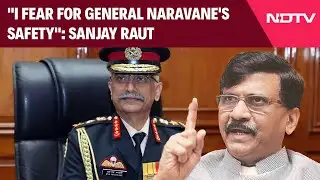 Sanjay Raut: "I Fear For General MM Naravane