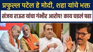प्रफुल्ल पटेल हे मोदी, शहा यांचे भक्त संजय राऊत यांचा गंभीर आरोप काय घडलं पहा! Sanjay Raut News 