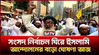 সংসদ নির্বাচন ঘিরে ইসলামি আ-ন্দো-লনের বড়ো ঘোষণা | SATV NEWS