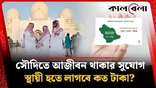 সৌদি আরবে আজীবন থাকার সুযোগ, স্থায়ী কার্ড পেতে লাগবে কত টাকা? | Saudi Arabia | Kalbela