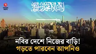 নবির দেশে বাড়ি কিনতে পারবেন আপনিও, আবেদন করবেন যেভাবে | Saudi Arabia | Property | Shomoyer Alo
