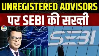 SEBI Tightens Grip On Unregistered Advisors | SEBI का आदेश,इतने दिनों के अंदर Registered Advisors...