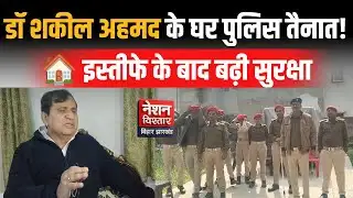 डॉ शकील अहमद के घर पुलिस तैनात! 🚨 | Security Tightened