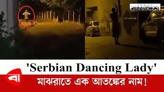 মাঝরাতে আতঙ্কের নাম সার্বিয়ান ড্যান্সিং লেডি | Serbian Dancing Lady | Protidiner Bangladesh