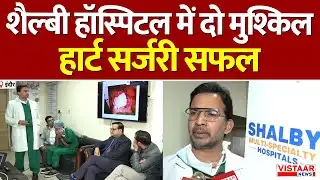 Shalby Hospital Indore: शैल्बी हॉस्पिटल में दो मुश्किल Heart Surgery सफल | Successful Operation