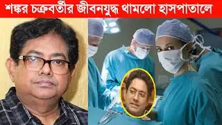 অভিনেতা শঙ্কর চক্রবর্তীকে নিয়ে উদ্বেগ ! গুরুতর অসুস্থ অভিনেতা । Shankar Chakraborty