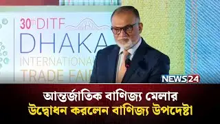 আন্তর্জাতিক বাণিজ্য মেলার উদ্বোধন করলেন বাণিজ্য উপদেষ্টা | Sheikh Bashir Uddin | Trade Fair | NEWS24