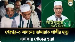 শেরপুর-৩ আসনের জামায়াত প্রার্থী নুরুজ্জামান বাদল মা/রা গেছেন | Sherpur 3