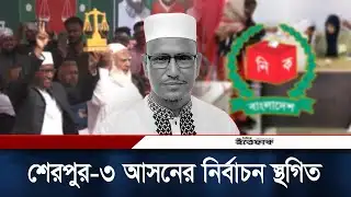 শেরপুর-৩ আসনের নির্বাচন স্থগিত | Sherpur | Election | Daily Ittefaq