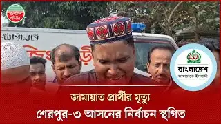 প্রার্থীর মৃ ত্যুতে শো কে স্তব্ধ শেরপুর জামায়াতের নেতা-কর্মীরা | Sherpur | Jamat Candidate