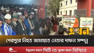 দ্বিতীয় জানাযা শেষে পারিবারিক কবরস্থানে দা^ফন করা হয় তাকে | Sherpur News | Jamaat BNP Conflict |