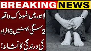 Shocking Incident in Lahore | 2 Sisters Victimised | Breaking News