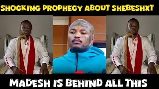 Shocking Prophecy about Shebeshxt apparently Madesh is behindnhis downfall