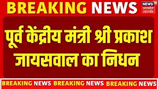 Shri Prakash Jaiswal : पूर्व केंद्रीय मंत्री श्री प्रकाश जायसवाल का निधन | Breaking News |