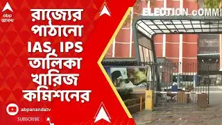 SIR News | রাজ্যের পাঠানো IAS, IPS তালিকা খারিজ করল কমিশন