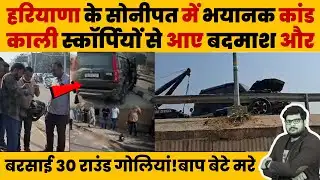 हरियाणा के Sonipat में भयानक गोलीकांड! काली स्कॉर्पियों से आए बदमाश बरसाई 30 राउंड गोलिया! Sonipat |