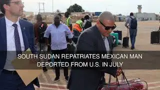 South Sudan repatriates Mexican man deported from U.S. in July