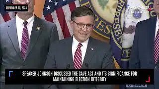 Speaker Johnson Discussed the SAVE Act and Its Significance for Maintaining Election Integrity