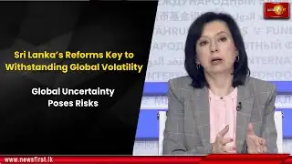 Sri Lanka’s Reforms Key to Withstanding Global Volatility: Global Uncertainty Poses Risks