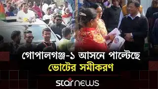 গোপালগঞ্জ-১ আসনে বদলে গেছে ভোটের সমীকরণ: মাঠে নামছেন প্রার্থীরা | Star News