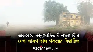 নীলফামারীতে চীনের অনুদানে হচ্ছে এক হাজার শয্যার হাসপাতাল | Star News