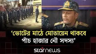 সুষ্ঠু নির্বাচন নিশ্চিতে কঠোর অবস্থানে নৌবাহিনী: নৌ প্রধান | Star News