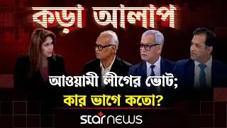 আওয়ামী লীগের ভোট; কার ভাগে কতো? | কড়া আলাপ | Star News