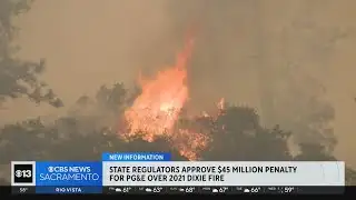 State regulators approve $45 million penalty for PG&E over 2021 Dixie Fire