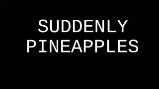 Suddenly PINEAPPLES (Shitpost)