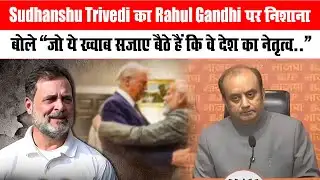 Sudhanshu Trivedi का Rahul Gandhi पर निशाना,बोले – “जो ये ख्वाब सजाए बैठे हैं कि वे देश का नेतृत्व…”