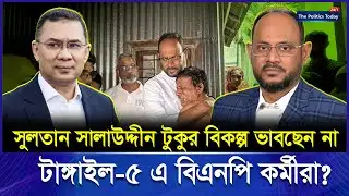 অস্বস্তিতে টাংগাইলবাসী? বিএনপির ভেতরে কী চলছে?। Sultan Salauddin Tuku