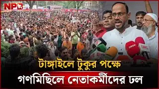 টাঙ্গাইলে সুলতান সালাউদ্দিন টুকুর পক্ষে গণমিছিলে নেতাকর্মীদের ঢল | Sultan Salauddin Tuku | NPB News
