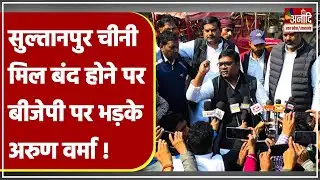 Sultanpur चीनी मिल बंद होने पर BJP पर भड़के पूर्व विधायक अरुण वर्मा | Sultanpur News | UP